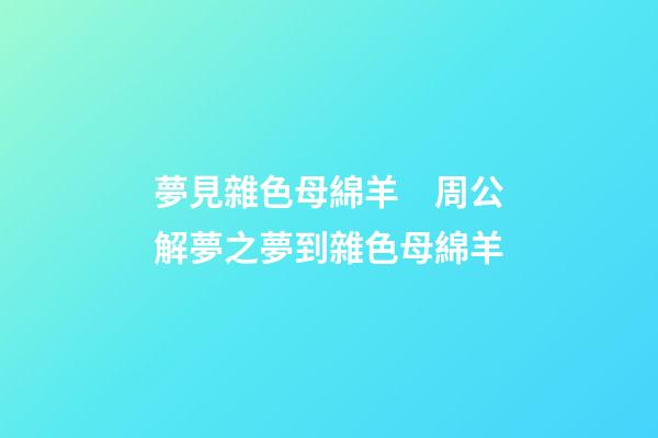 夢見雜色母綿羊　周公解夢之夢到雜色母綿羊